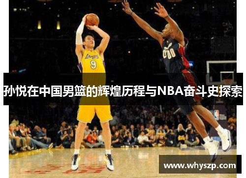 孙悦在中国男篮的辉煌历程与NBA奋斗史探索